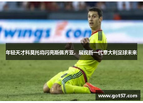 年轻天才科莫托将闪亮斯佩齐亚，展现新一代意大利足球未来